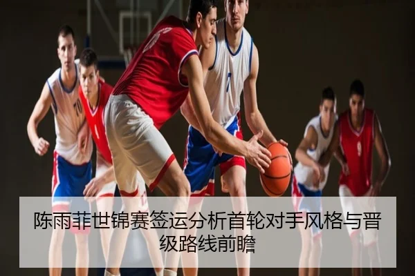 陈雨菲世锦赛签运分析首轮对手风格与晋级路线前瞻