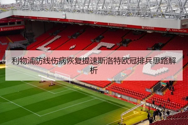 利物浦防线伤病恢复提速斯洛特欧冠排兵思路解析