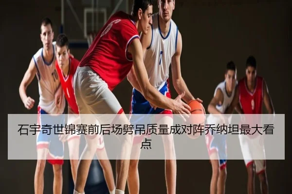 石宇奇世锦赛前后场劈吊质量成对阵乔纳坦最大看点