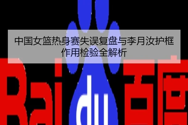 中国女篮热身赛失误复盘与李月汝护框作用检验全解析
